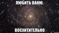 любить ваню, восхитительно