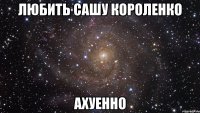 любить сашу короленко ахуенно