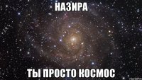 назира ты просто космос