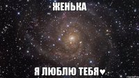 женька я люблю тебя♥