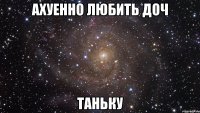 ахуенно любить доч таньку