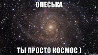 олеська ты просто космос )