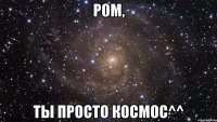 ром, ты просто космос^^