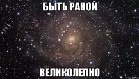 быть раной великолепно