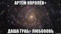 артём королёв+ даша граб= любооовь