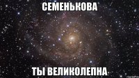 семенькова ты великолепна