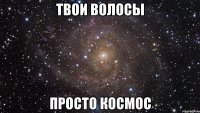 твои волосы просто космос