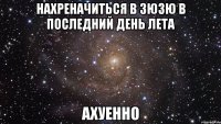 нахреначиться в зюзю в последний день лета ахуенно