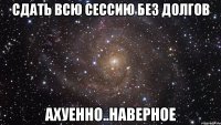 сдать всю сессию без долгов ахуенно..наверное