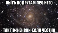 ныть подругам про него так по-женски, если честно