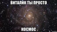 виталик ты просто космос