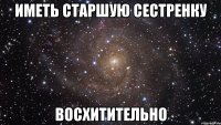 иметь старшую сестренку восхитительно