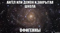 ангел или демон и закрытая школа офигенны