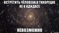 встретить человека в тихорецке не в адидасе невозможно