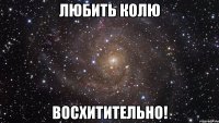 любить колю восхитительно!