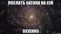 послать хасика на хуй охуенно