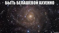 быть белашевой ахуенно 