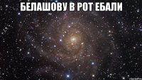 белашову в рот ебали 