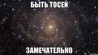 быть тосей замечательно