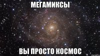 мегамиксы вы просто космос