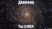 данифка ты супер