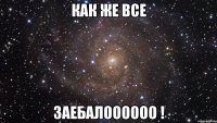 как же все заебалоооооо !