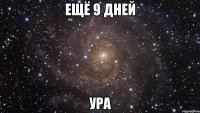 ещё 9 дней ура