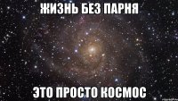 жизнь без парня это просто космос