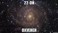 22-ой охуенен