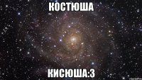 костюша кисюша:3