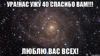 ура!нас ужу 40 спасибо вам!!! люблю вас всех!