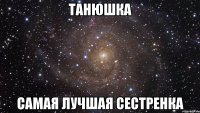 танюшка самая лучшая сестренка