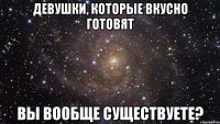 девушки, которые вкусно готовят вы вообще существуете?