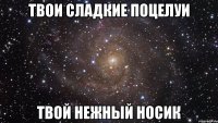 твои сладкие поцелуи твой нежный носик