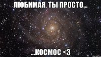 любимая, ты просто... ...космос <3