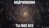 андрияшкин ты мое все