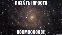 лиза ты просто космооооос!!