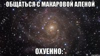 общаться с макаровой аленой охуенно:*