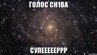 голос ch1ba cупеееееррр