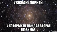 уважаю парней, у которых не каждая вторая любимая.