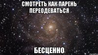 смотреть как парень переодеваться бесценно