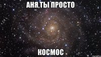 аня,ты просто космос