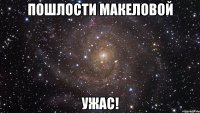 пошлости макеловой ужас!