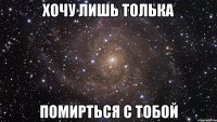 хочу лишь толька помирться с тобой