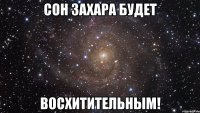 сон захара будет восхитительным!