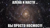 алёна и настя ... вы просто космос!!!