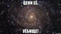 цени её, уёбище!