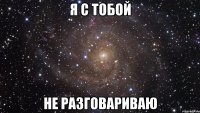 я с тобой не разговариваю