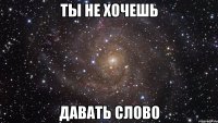 ты не хочешь давать слово