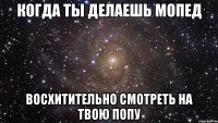 когда ты делаешь мопед восхитительно смотреть на твою попу